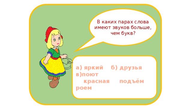 В каких парах слова имеют звуков больше, чем букв? а) яркий б) друзья в)поют  красная подъём роем