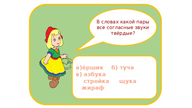 В словах какой пары все согласные звуки твёрдые? а)ёршик б) туча в) азбука  стройка щука жираф