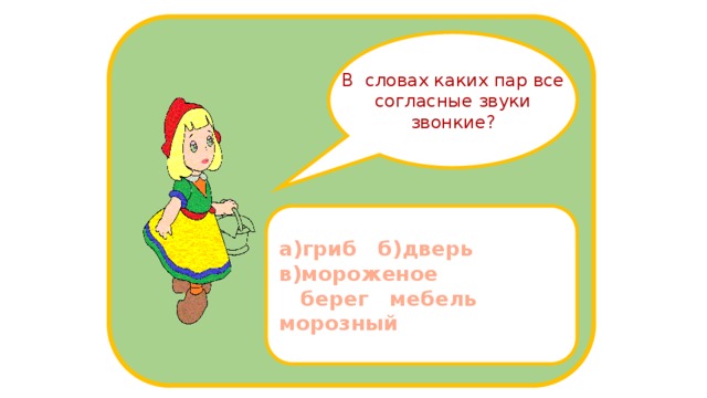 В словах каких пар все согласные звуки звонкие? а)гриб б)дверь в)мороженое  берег мебель морозный