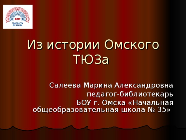 Из истории Омского ТЮЗа Салеева Марина Александровна  педагог-библиотекарь БОУ г. Омска «Начальная общеобразовательная школа № 35»