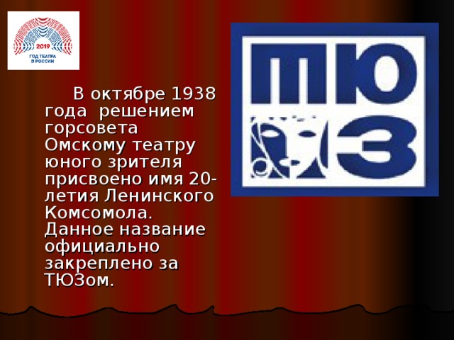 В октябре 1938 года решением горсовета Омскому театру юного зрителя присвоено имя 20-летия Ленинского Комсомола. Данное название официально закреплено за ТЮЗом.