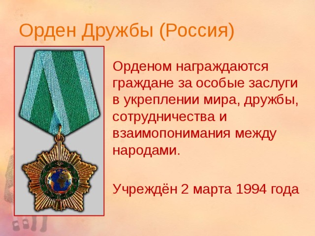 Орден Дружбы (Россия) Орденом награждаются граждане за особые заслуги в укреплении мира, дружбы, сотрудничества и взаимопонимания между народами. Учреждён 2 марта 1994 года