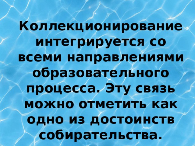 Коллекционирование интегрируется со всеми направлениями образовательного процесса. Эту связь можно отметить как одно из достоинств собирательства.