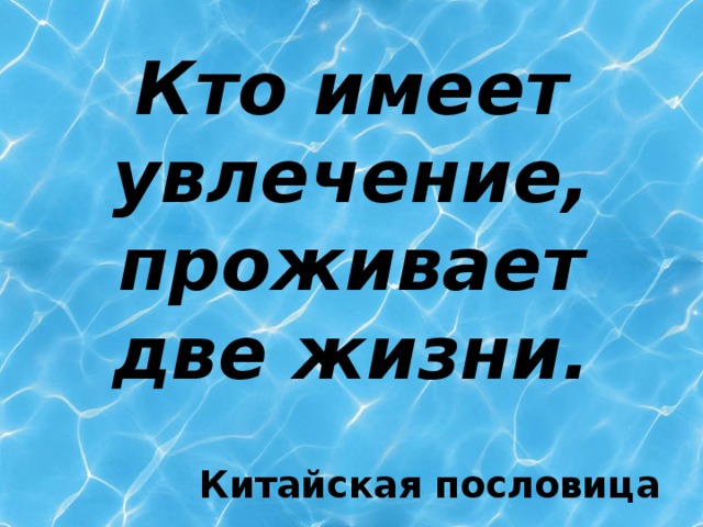 Кто имеет увлечение, проживает две жизни. Китайская пословица