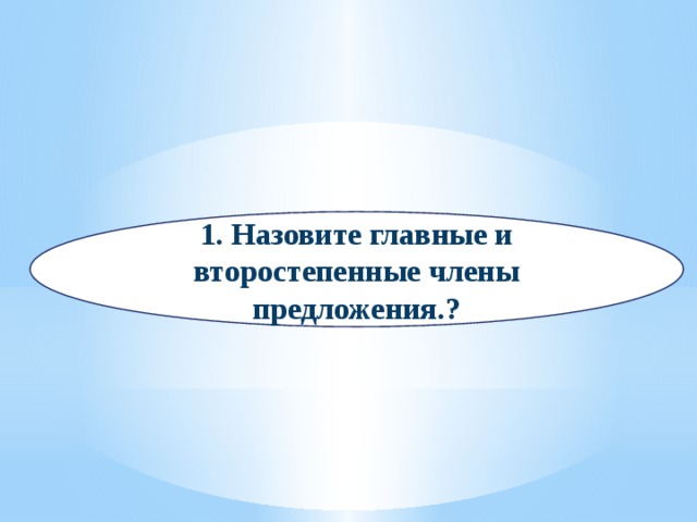 1. Назовите главные и второстепенные члены предложения.?