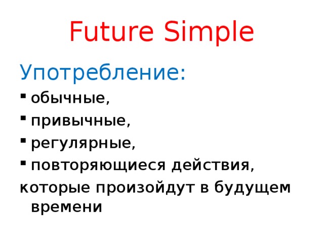Future Simple Употребление: обычные, привычные, регулярные, повторяющиеся действия, которые произойдут в будущем времени