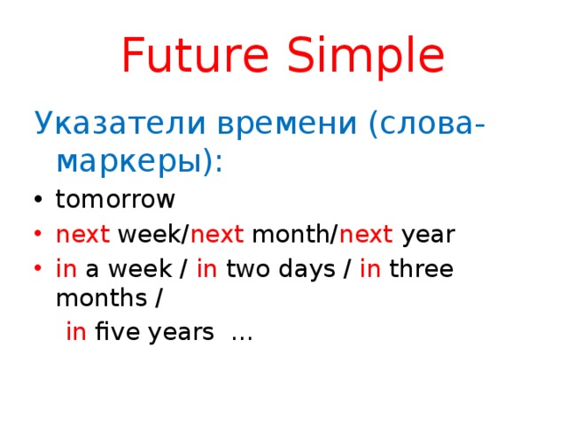 Future Simple Указатели времени (слова-маркеры): tomorrow next week/ next month/ next year in a week / in two days / in three months /  in five years …