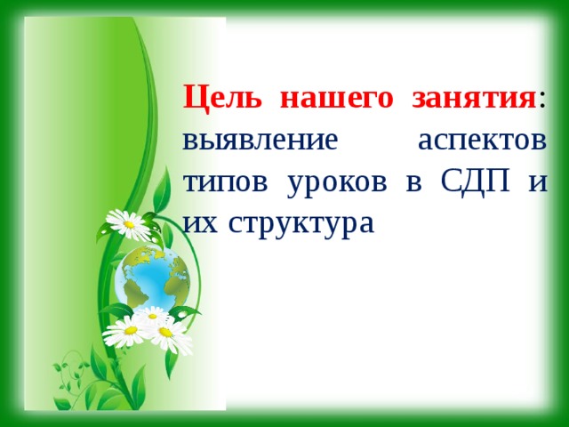 Цель нашего занятия : выявление аспектов типов уроков в СДП и их структура