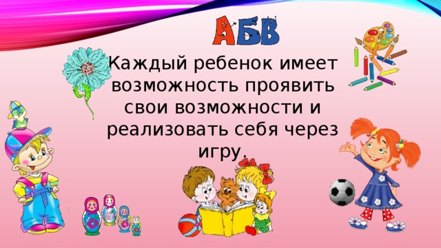 Каждый ребенок имеет возможность проявить свои возможности и реализовать себя через игру.