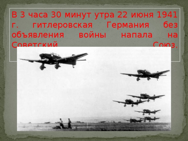 В 3 часа 30 минут утра 22 июня 1941 г. гитлеровская Германия без объявления войны напала на Советский Союз.