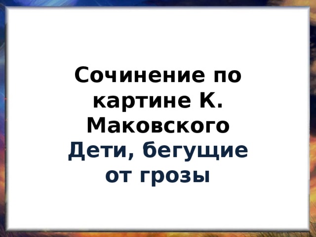 Сочинение по картине К. Маковского Дети, бегущие от грозы