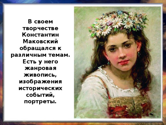 В своем творчестве Константин Маковский обращался к различным темам. Есть у него жанровая живопись, изображения исторических событий, портреты.