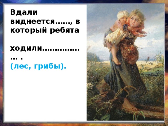 Вдали виднеется……, в который ребята ходили……………… .  (лес, грибы).