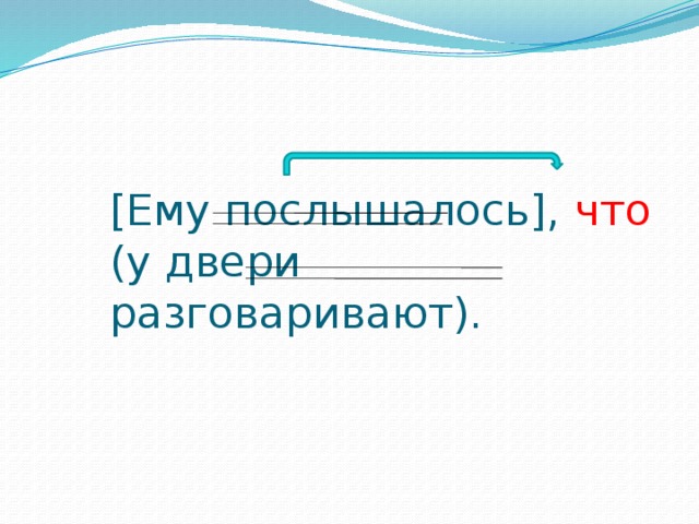 [Ему послышалось], что (у двери разговаривают).