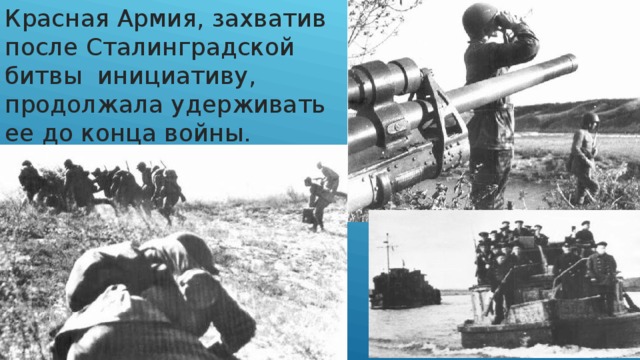 Красная Армия, захватив после Сталинградской битвы инициативу, продолжала удерживать ее до конца войны.