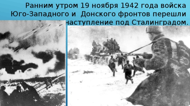 Ранним утром 19 ноября 1942 года войска Юго-Западного и Донского фронтов перешли в наступление под Сталинградом.