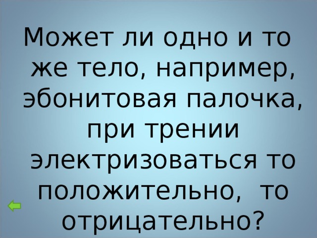 Может ли одно и то же тело, например, эбонитовая палочка, при трении электризоваться то положительно, то отрицательно?