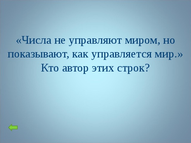 «Числа не управляют миром, но показывают, как управляется мир.» Кто автор этих строк?