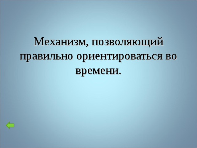 Механизм, позволяющий правильно ориентироваться во времени.