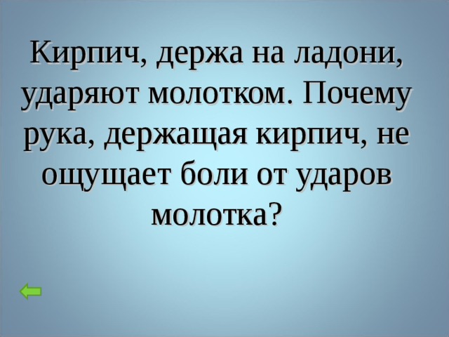 Кирпич, держа на ладони, ударяют молотком. Почему рука, держащая кирпич, не ощущает боли от ударов молотка?