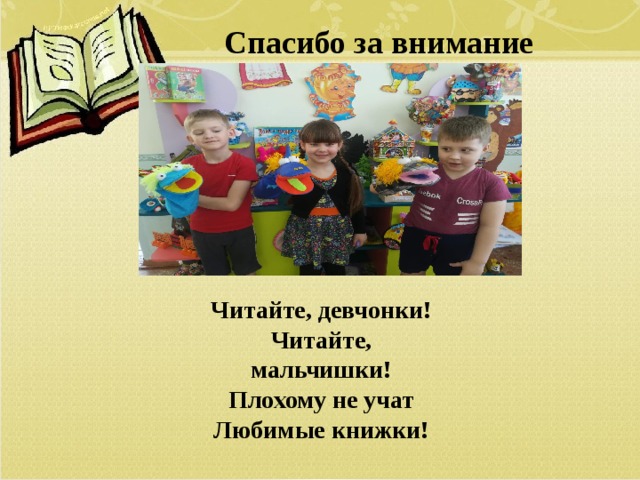 Спасибо за внимание Читайте, девчонки!  Читайте, мальчишки!  Плохому не учат  Любимые книжки!