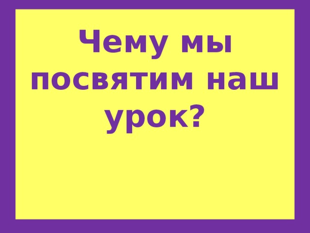 Чему мы посвятим наш урок?