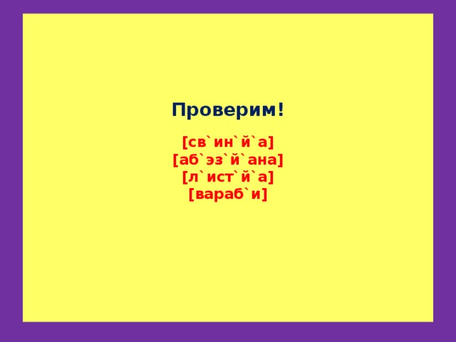 Проверим!   [св`ин`й`а]  [аб`эз`й`ана]  [л`ист`й`а]  [вараб`и]