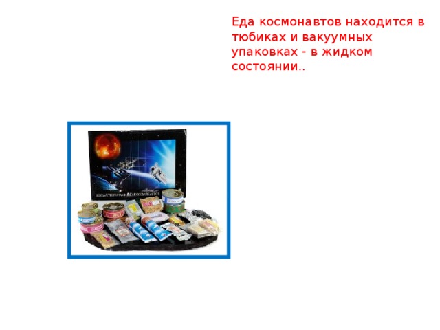 Еда космонавтов находится в тюбиках и вакуумных упаковках - в жидком состоянии..