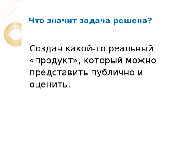 Что значит задача решена? Создан какой-то реальный «продукт», который можно представить публично и оценить.