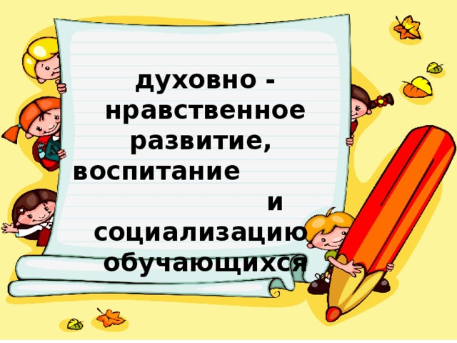 духовно - нравственное развитие, воспитание и социализацию обучающихся