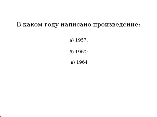 В каком году написано произведение: а) 1957; б) 1960; в) 1964