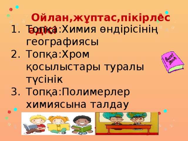 Ойлан,жұптас,пікірлес әдісі Топқа:Химия өндірісінің географиясы Топқа:Хром қосылыстары туралы түсінік Топқа:Полимерлер химиясына талдау жасау  Постер жасау