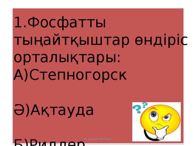 1.Фосфатты тыңайтқыштар өндіріс орталықтары: А)Степногорск Ә)Ақтауда Б)Риддер