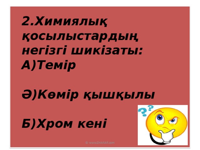 2.Химиялық қосылыстардың негізгі шикізаты: А)Темір  Ә)Көмір қышқылы  Б)Хром кені