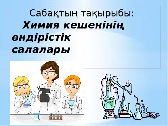 Сабақтың тақырыбы:  Химия кешенінің өндірістік салалары