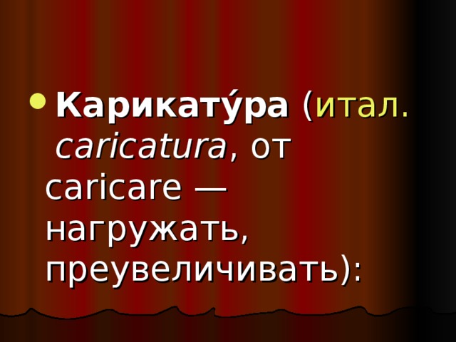 Карикату́ра ( итал .   caricatura , от caricare — нагружать, преувеличивать):