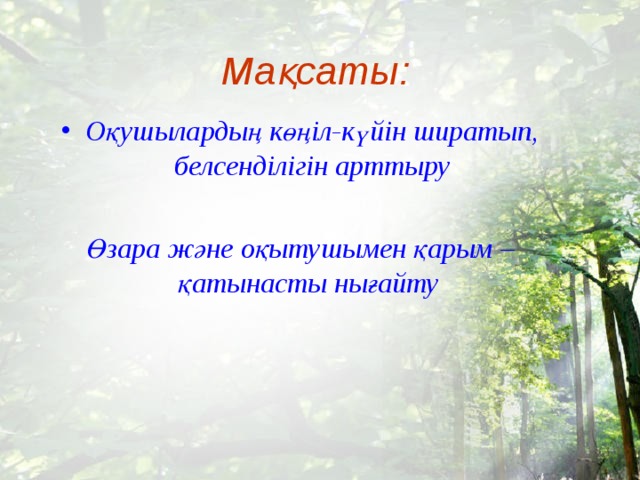 Мақсаты: Оқушылардың көңіл-күйін ширатып, белсенділігін арттыру  Өзара және оқытушымен қарым – қатынасты нығайту