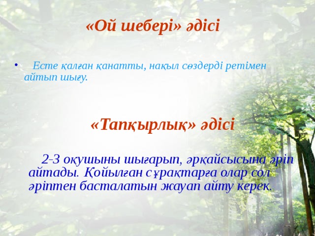 «Ой шебері» әдісі  Есте қалған қанатты, нақыл сөздерді ретімен айтып шығу. «Тапқырлық» әдісі  2-3 оқушыны шығарып, әрқайсысына әріп айтады. Қойылған сұрақтарға олар сол әріптен басталатын жауап айту керек.