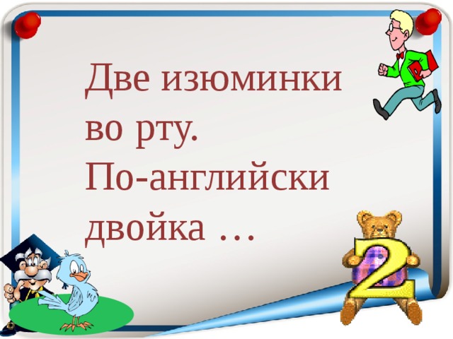 Две изюминки во рту.  По-английски двойка … 