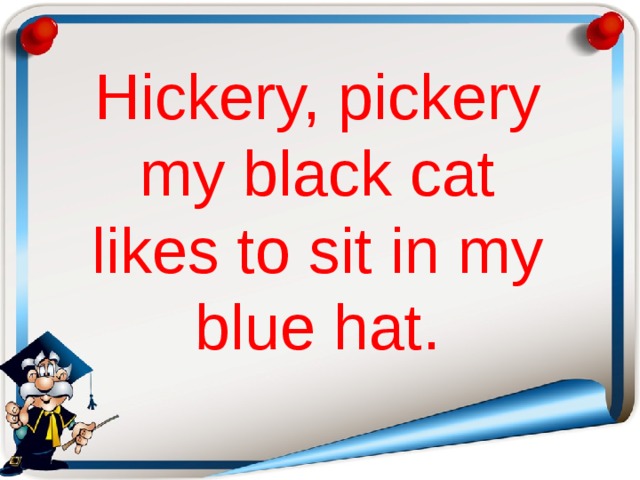 Hickery, pickery my black cat likes to sit in my blue hat.