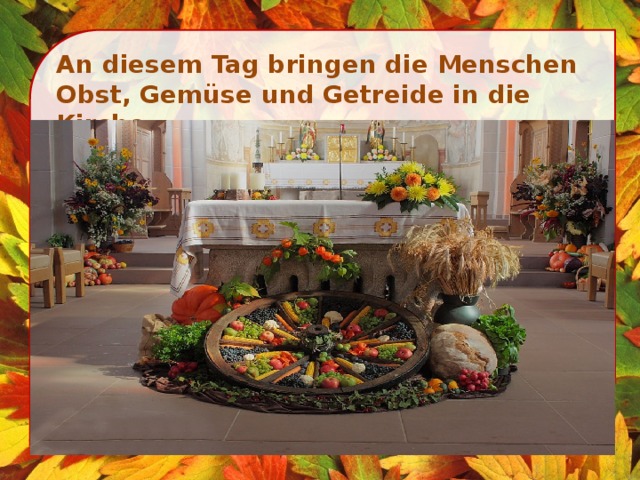 An diesem Tag bringen die Menschen Obst, Gemüse und Getreide in die Kirche.