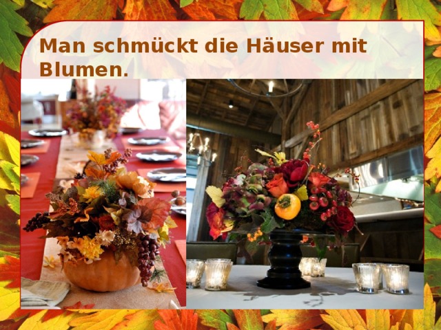 Man schmückt die Häuser mit Blumen .