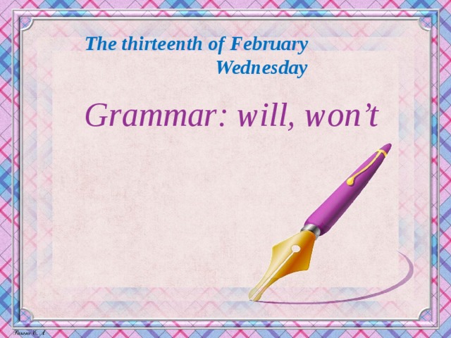 The thirteenth of February  Wednesday Grammar: will, won’t