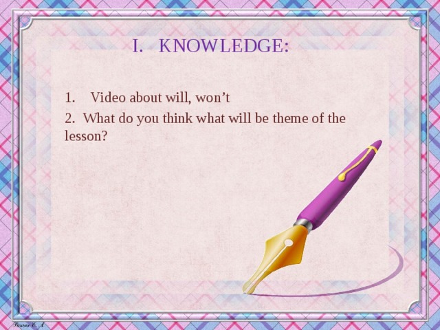 I. KNOWLEDGE:    Video about will, won’t 2. What do you think what will be theme of the lesson?