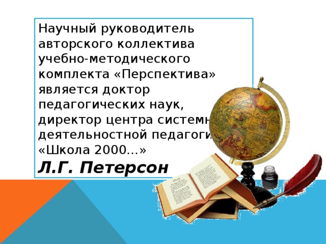 Научный руководитель авторского коллектива учебно-методического комплекта «Перспектива» является доктор педагогических наук, директор центра системно-деятельностной педагогики «Школа 2000…» Л.Г. Петерсон