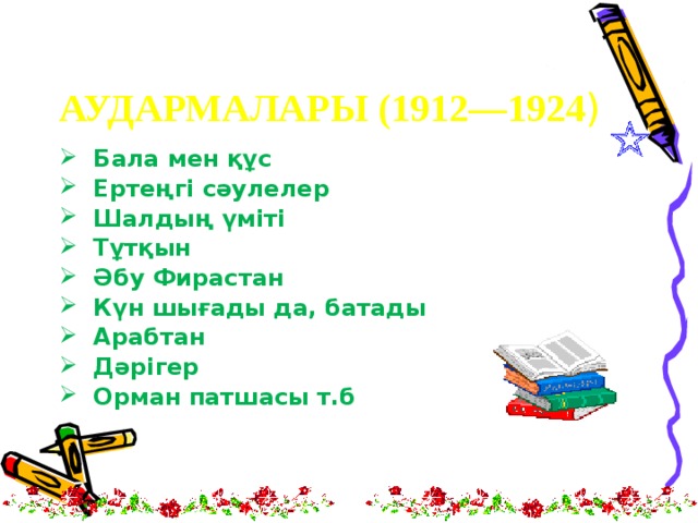 АУДАРМАЛАРЫ (1912—1924 )   Бала мен құс   Ертеңгі сәулелер   Шалдың үміті   Тұтқын   Әбу Фирастан  Күн шығады да, батады  Арабтан   Дәрігер  Орман патшасы т.б  