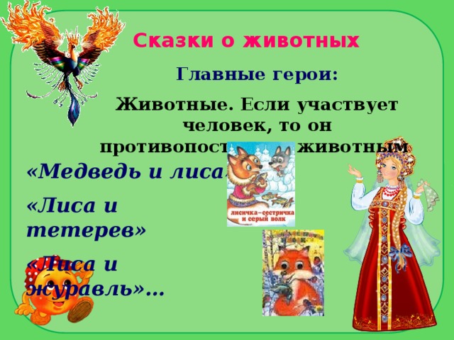 Сказки о животных Главные герои: Животные. Если участвует человек, то он противопоставлен животным «Медведь и лиса» «Лиса и тетерев» «Лиса и журавль»…