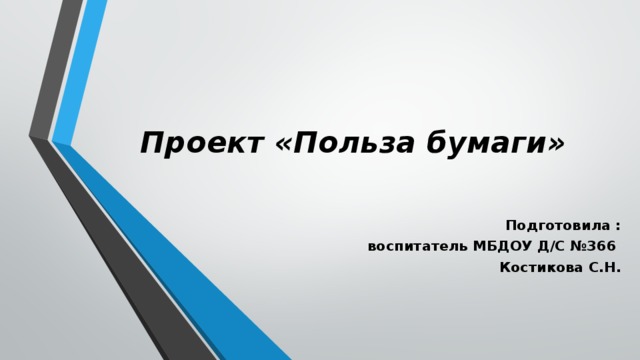 Проект «Польза бумаги» Подготовила :  воспитатель МБДОУ Д/С №366 Костикова С.Н.