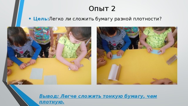 Опыт 2 Цель: Легко ли сложить бумагу разной плотности? Вывод: Легче сложить тонкую бумагу, чем плотную.