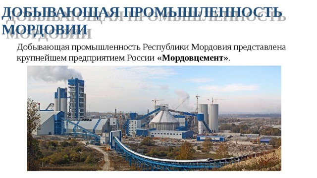 ДОБЫВАЮЩАЯ ПРОМЫШЛЕННОСТЬ МОРДОВИИ Добывающая промышленность Республики Мордовия представлена крупнейшем предприятием России «Мордовцемент» .
